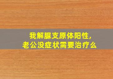 我解脲支原体阳性,老公没症状需要治疗么