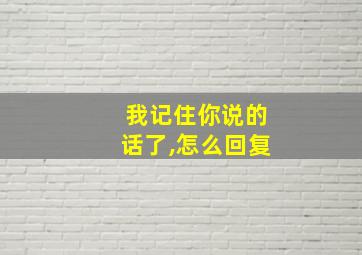 我记住你说的话了,怎么回复