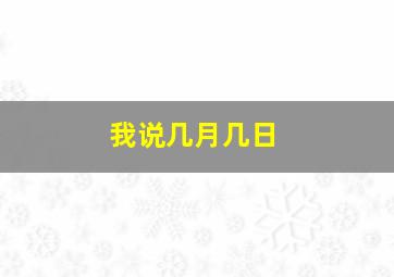 我说几月几日