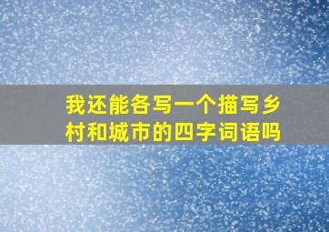 我还能各写一个描写乡村和城市的四字词语吗