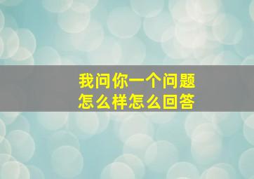 我问你一个问题怎么样怎么回答