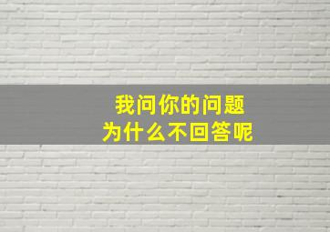 我问你的问题为什么不回答呢