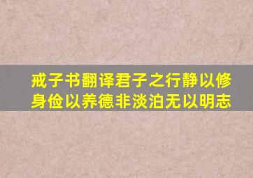 戒子书翻译君子之行静以修身俭以养德非淡泊无以明志