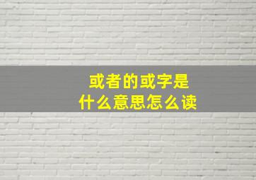 或者的或字是什么意思怎么读