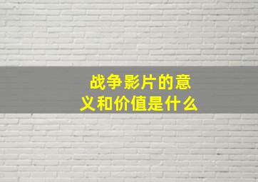 战争影片的意义和价值是什么