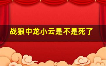 战狼中龙小云是不是死了