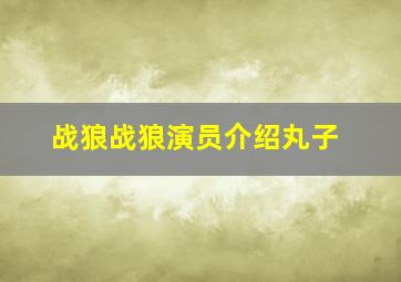 战狼战狼演员介绍丸子