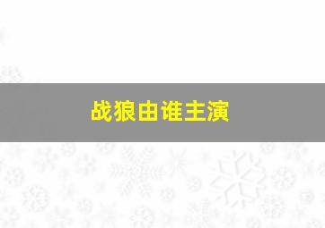 战狼由谁主演