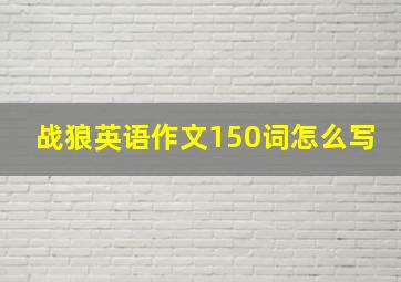 战狼英语作文150词怎么写