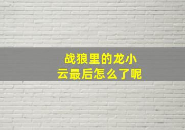 战狼里的龙小云最后怎么了呢