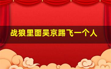 战狼里面吴京踢飞一个人