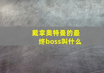 戴拿奥特曼的最终boss叫什么