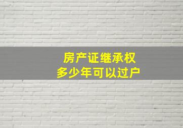 房产证继承权多少年可以过户