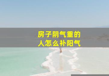 房子阴气重的人怎么补阳气