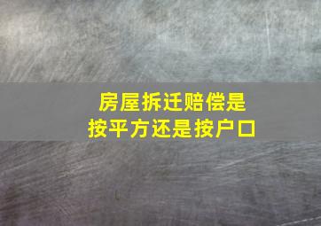 房屋拆迁赔偿是按平方还是按户口