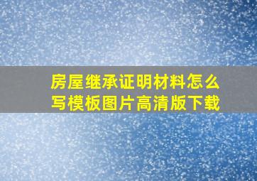 房屋继承证明材料怎么写模板图片高清版下载