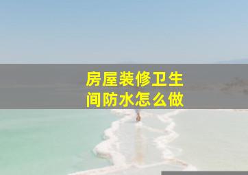 房屋装修卫生间防水怎么做