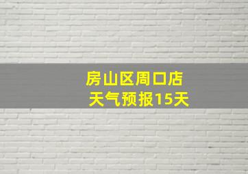 房山区周口店天气预报15天