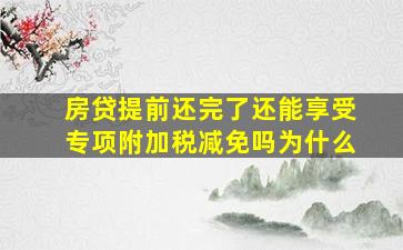 房贷提前还完了还能享受专项附加税减免吗为什么