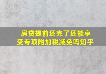 房贷提前还完了还能享受专项附加税减免吗知乎