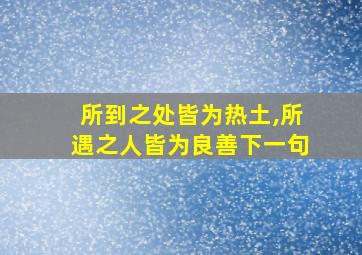 所到之处皆为热土,所遇之人皆为良善下一句