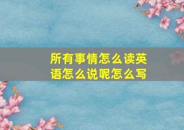 所有事情怎么读英语怎么说呢怎么写