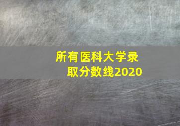 所有医科大学录取分数线2020