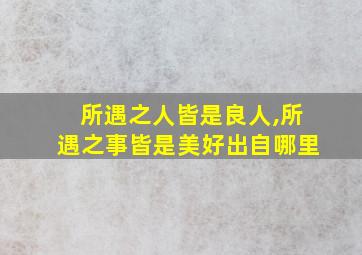 所遇之人皆是良人,所遇之事皆是美好出自哪里