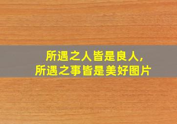 所遇之人皆是良人,所遇之事皆是美好图片