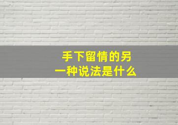 手下留情的另一种说法是什么