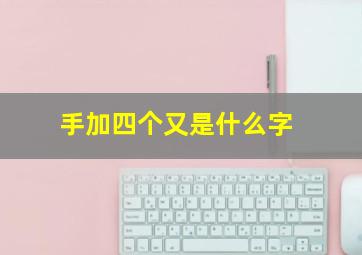 手加四个又是什么字