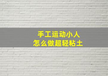 手工运动小人怎么做超轻粘土