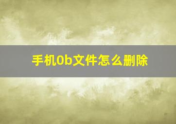 手机0b文件怎么删除