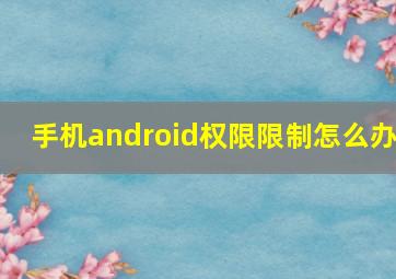 手机android权限限制怎么办