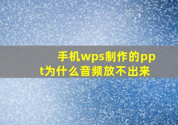 手机wps制作的ppt为什么音频放不出来