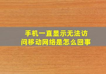 手机一直显示无法访问移动网络是怎么回事