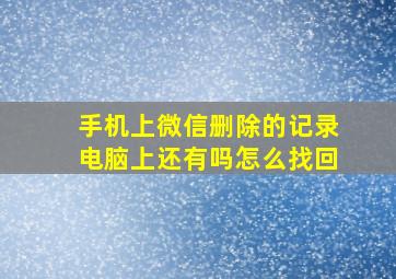 手机上微信删除的记录电脑上还有吗怎么找回