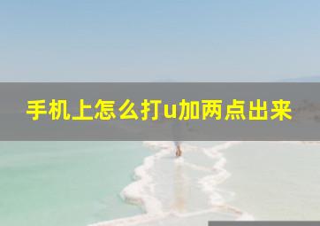 手机上怎么打u加两点出来