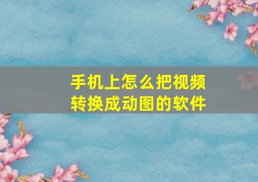 手机上怎么把视频转换成动图的软件