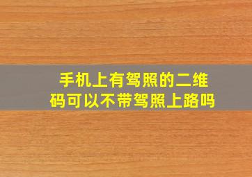 手机上有驾照的二维码可以不带驾照上路吗