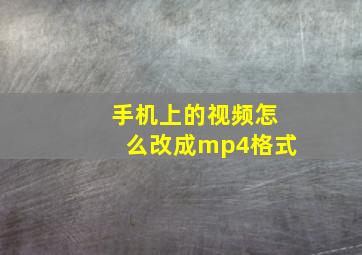 手机上的视频怎么改成mp4格式