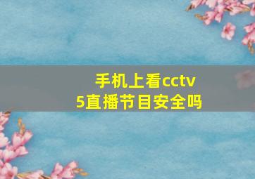 手机上看cctv5直播节目安全吗