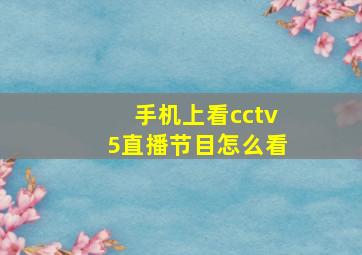 手机上看cctv5直播节目怎么看