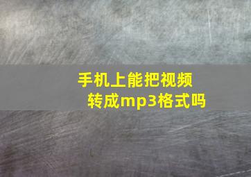 手机上能把视频转成mp3格式吗