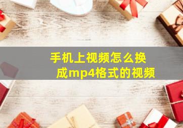 手机上视频怎么换成mp4格式的视频