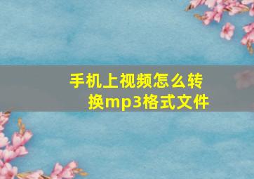 手机上视频怎么转换mp3格式文件