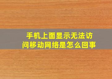 手机上面显示无法访问移动网络是怎么回事