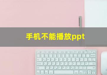 手机不能播放ppt