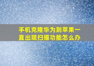 手机克隆华为到苹果一直出现扫描功能怎么办