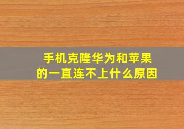 手机克隆华为和苹果的一直连不上什么原因